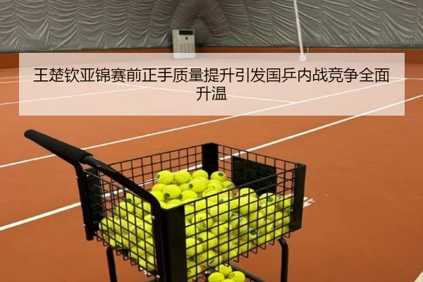 王楚钦亚锦赛前正手质量提升引发国乒内战竞争全面升温